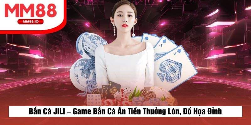 Bắn Cá JILI – Game Bắn Cá Ăn Tiền Thưởng Lớn, Đồ Họa Đỉnh