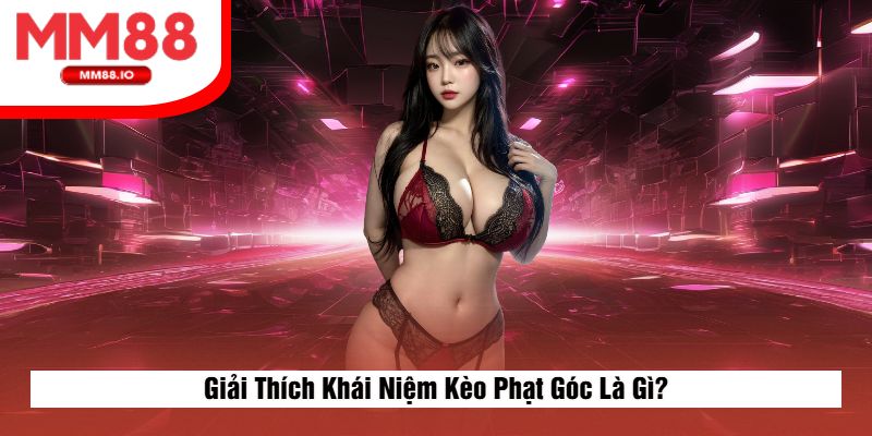 Giải Thích Khái Niệm Kèo Phạt Góc Là Gì?