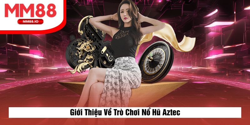 Giới Thiệu Về Trò Chơi Nổ Hũ Aztec