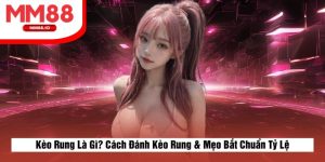 Kèo Rung Là Gì? Cách Đánh Kèo Rung & Mẹo Bắt Chuẩn Tỷ Lệ