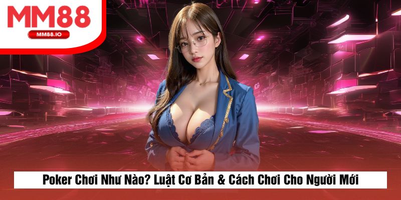 Poker Chơi Như Nào? Luật Cơ Bản & Cách Chơi Cho Người Mới